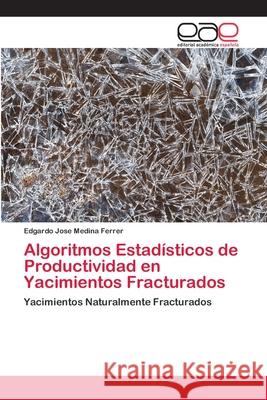 Algoritmos Estadísticos de Productividad en Yacimientos Fracturados Medina Ferrer, Edgardo Jose 9786202244305 Editorial Académica Española - książka