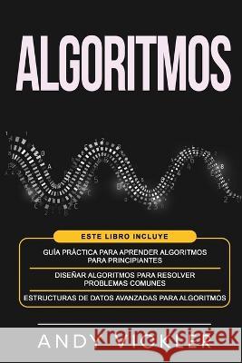 Algoritmos: Este libro incluye: Guía práctica para aprender algoritmos para principiantes + Diseñar algoritmos para resolver probl Vickler, Andy 9781955786416 Ladoo Publishing LLC - książka