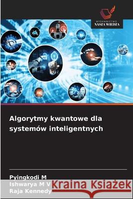 Algorytmy kwantowe dla systemów inteligentnych M, Pyingkodi, M V, Ishwarya, Kennedy, Raja 9786209636479 Wydawnictwo Nasza Wiedza - książka