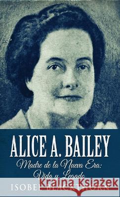Alice A. Bailey - Madre de la Nueva Era: Vida y Legado Isobel Blackthorn 9784824143327 Next Chapter Circle - książka