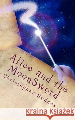 Alice and the MoonSword: Book 1 Hodges, Christopher a. 9781495347030 Createspace - książka