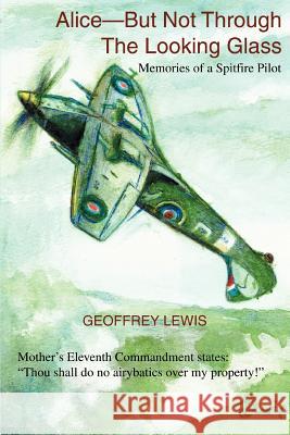 Alice-But Not Through The Looking Glass: Memories of a Spitfire Pilot Geoffrey Lewis (University of Oxford) 9780595381265 iUniverse - książka