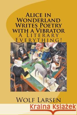 Alice in Wonderland Writes Poetry with a Vibrator: A Literary Everything! Wolf Larsen 9781973946090 Createspace Independent Publishing Platform - książka