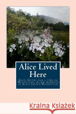 Alice Lived Here: Each Artist Has a time in Woodstock, A Brief Time in Alice Jaffe's Woodstock White-Davis, Donna 9781725746084 Createspace Independent Publishing Platform - książka