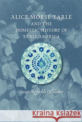 Alice Morse Earle and the Domestic History of Early America Susan Reynolds Williams 9781558499881 University of Massachusetts Press - książka