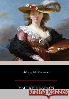 Alice of Old Vincennes Maurice Thompson 9781546310013 Createspace Independent Publishing Platform - książka