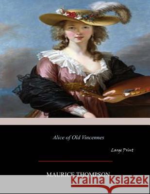 Alice of Old Vincennes: Large Print Maurice Thompson 9781546310174 Createspace Independent Publishing Platform - książka