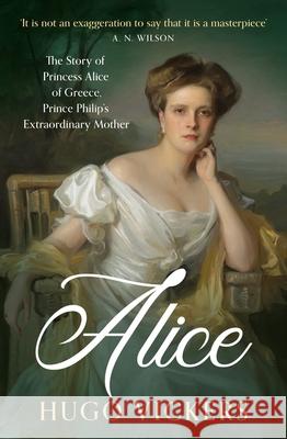 Alice: The Story of Princess Alice of Greece, Prince Philip's Extraordinary Mother Hugo Vickers 9781399730112 Hodder & Stoughton - książka