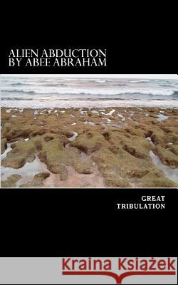 Alien Abduction [Blessing of the Great Tribulation]: Blessings of the Great Tribulation Abraham, Graham Aubrey 9781533056566 Createspace Independent Publishing Platform - książka
