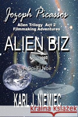 Alien Biz - Jozeph Picasso Alien Trilogy - Act Two: Filmmaking Adventures Karl J. Niemiec 9780983366317 Laptoppublishing.com - książka
