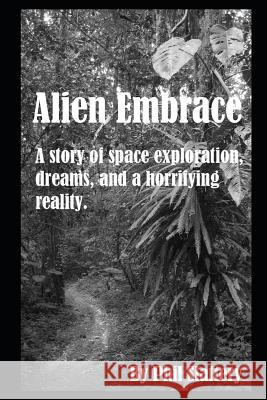 Alien Embrace: An Astronaut's Struggle to Face a Horrifying Reality Phil Slattery 9781520985817 Independently Published - książka