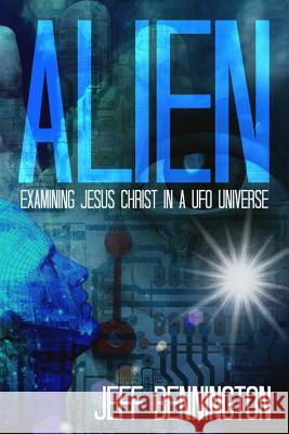 Alien: Examining Jesus Christ in a UFO Universe Jeff Bennington 9781499285130 Createspace - książka