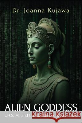 Alien Goddess: UFOs, AI, and the Goddesses of Ascension Joanna Kujawa 9781958921746 Haniel Press - książka