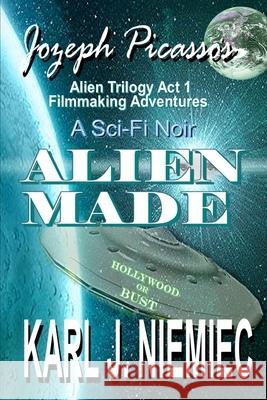 Alien Made: Jozeph Picasso - Alien Trilogy (Act 1) Filmmaking Adventures Niemiec, Karl J. 9780983366300 Laptoppublishing.com - książka
