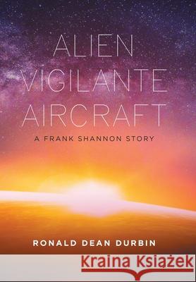 Alien Vigilante Aircraft: A Frank Shannon Story Ronald Dean Durbin 9781669806455 Xlibris Us - książka