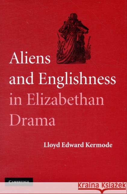 Aliens and Englishness in Elizabethan Drama Lloyd Edward Kermode 9780521899536 Cambridge University Press - książka