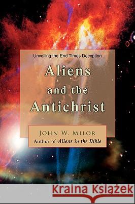 Aliens and the Antichrist: Unveiling the End Times Deception Milor, John W. 9780595372386 iUniverse - książka