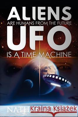 Aliens are Humans from the Future, UFO is a Time Machine Bollio, Nathan 9781987401233 Createspace Independent Publishing Platform - książka