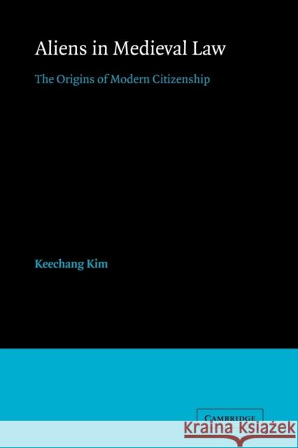 Aliens in Medieval Law: The Origins of Modern Citizenship Kim, Keechang 9780521174077 Cambridge University Press - książka