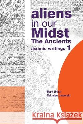 Aliens in Our Midst: The Ancients Mark Urizar Zbigniew Jaworski  9798369490976 Xlibris Au - książka