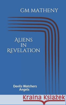 Aliens in Revelation: Devils Watchers Angels Gm Matheny 9781704193281 Independently Published - książka