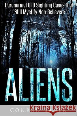 Aliens: Paranormal UFO Sighting Cases That Still Mystify Non-Believers Conrad Bauer 9781978201781 Createspace Independent Publishing Platform - książka