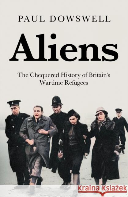 Aliens: The Chequered History of Britain's Wartime Refugees Paul Dowswell 9781785907937 Biteback Publishing - książka