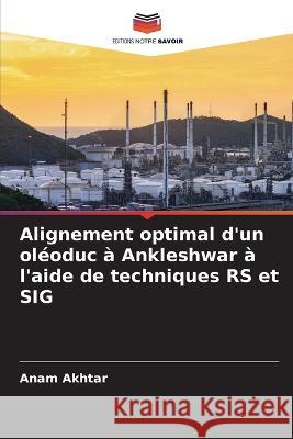 Alignement optimal d'un oléoduc à Ankleshwar à l'aide de techniques RS et SIG Akhtar, Anam 9786205369821 Editions Notre Savoir - książka