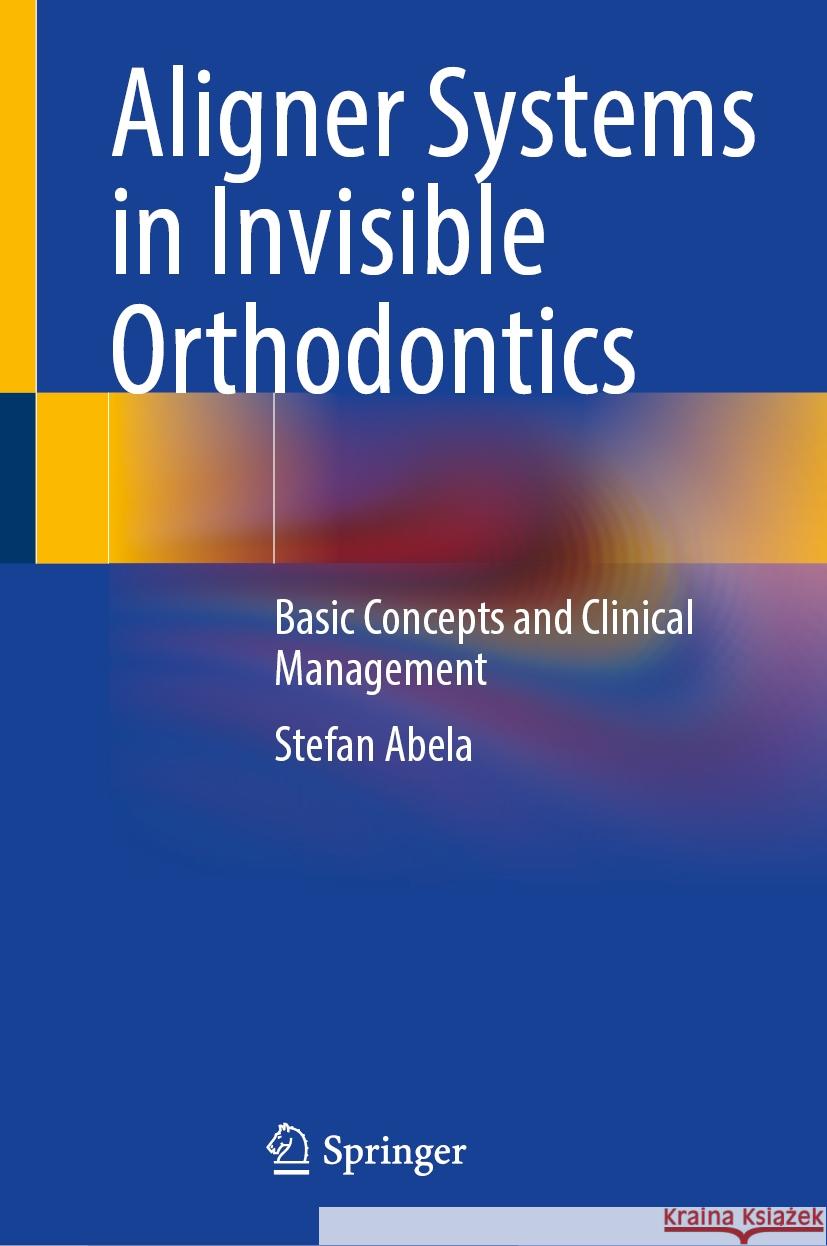 Aligner Systems in Invisible Orthodontics: Basic Concepts and Clinical Management Stefan Abela 9783031492037 Springer - książka