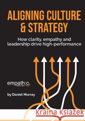 Aligning Culture & Strategy: How clarity, empathy and leadership drive high performance Daniel Murray 9780645366501 Empathic Consulting - książka