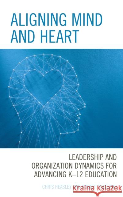 Aligning Mind and Heart: Leadership and Organization Dynamics for Advancing K-12 Education Chris Heasley Robert Palestini 9781475861402 Rowman & Littlefield Publishers - książka