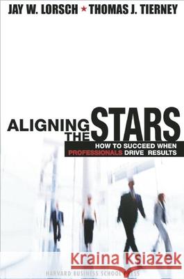 Aligning the Stars: How to Succeed When Professionals Drive Results Jay William Lorsch Thomas J. Tierney 9781578515134 Harvard Business School Press - książka