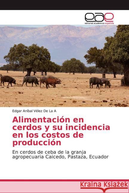 Alimentación en cerdos y su incidencia en los costos de producción : En cerdos de ceba de la granja agropecuaria Caicedo, Pastaza, Ecuador Vélez De La A, Edgar Aníbal 9786139225125 Editorial Académica Española - książka