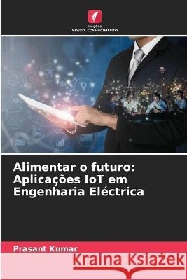 Alimentar o futuro: Aplicacoes IoT em Engenharia Electrica Prasant Kumar   9786206007937 Edicoes Nosso Conhecimento - książka