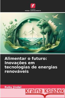 Alimentar o futuro: Inova??es em tecnologias de energias renov?veis Ruby Jindal 9786207902002 Edicoes Nosso Conhecimento - książka