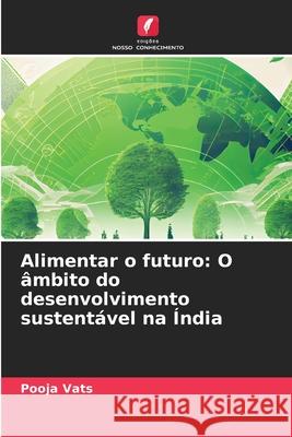 Alimentar o futuro: O ?mbito do desenvolvimento sustent?vel na ?ndia Pooja Vats 9786207874514 Edicoes Nosso Conhecimento - książka