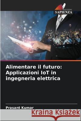 Alimentare il futuro: Applicazioni IoT in ingegneria elettrica Prasant Kumar   9786206007975 Edizioni Sapienza - książka