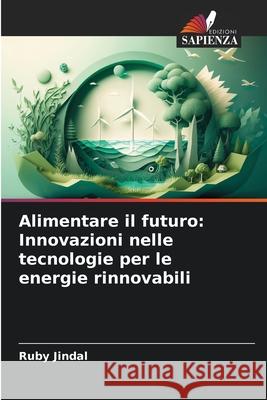 Alimentare il futuro: Innovazioni nelle tecnologie per le energie rinnovabili Ruby Jindal 9786207901999 Edizioni Sapienza - książka