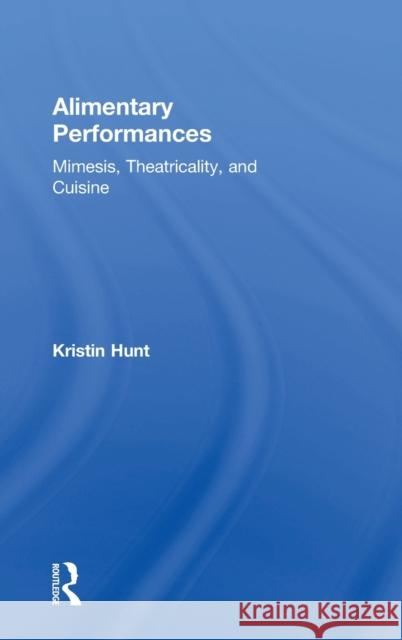 Alimentary Performances: Mimesis, Theatricality, and Cuisine Kristin Hunt 9781138569690 Routledge - książka