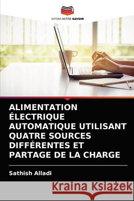 Alimentation Électrique Automatique Utilisant Quatre Sources Différentes Et Partage de la Charge Alladi, Sathish 9786203233643 Editions Notre Savoir - książka