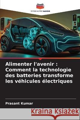 Alimenter l'avenir: Comment la technologie des batteries transforme les vehicules electriques Prasant Kumar   9786206003915 Editions Notre Savoir - książka