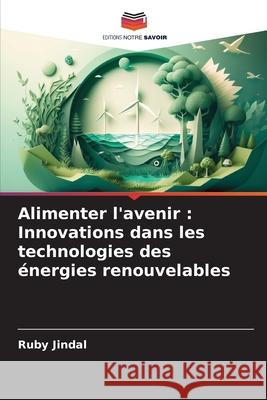Alimenter l'avenir: Innovations dans les technologies des ?nergies renouvelables Ruby Jindal 9786207901982 Editions Notre Savoir - książka