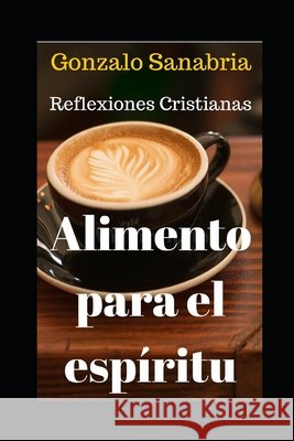 Alimento Para El Espíritu: Reflexiones cristianas que enriquecerán tu vida. Tomo 1. Sanabria Anzola, Gonzalo 9798674192398 Independently Published - książka