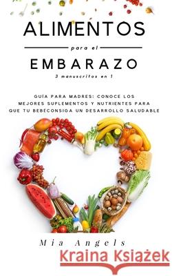 Alimentos para el Embarazo 3 manuscritos en 1: Guía para madres: conoce los mejores suplementos y nutrientes para que tu bebé consiga un desarrollo sa Angels, Mia 9781672032780 Independently Published - książka