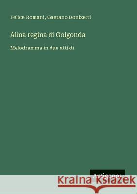 Alina regina di Golgonda: Melodramma in due atti di Gaetano Donizetti Felice Romani 9783563211601 Antigonos Verlag - książka
