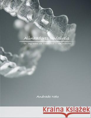 Alinhadores Invisiveis: OS Segredos Da Estetica Transparente Andrade Neto 9781983600319 Createspace Independent Publishing Platform - książka