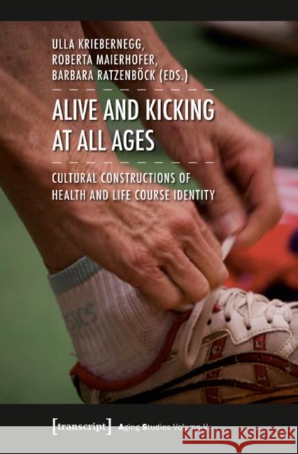 Alive and Kicking at All Ages: Cultural Constructions of Health and Life Course Identity Kriebernegg, Ulla 9783837625820 transcript - książka