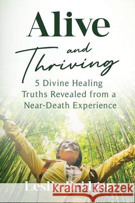 Alive and Thriving: 5 Divine Healing Truths Revealed from a Near-Death Experience Leslie Bridger 9781954920897 Capucia Publishing - książka