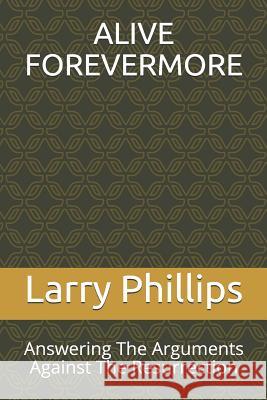 Alive Forevermore: Answering The Arguments Against The Resurrection Phillips, Larry R. 9781090461476 Independently Published - książka