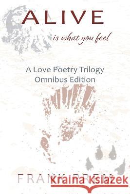 Alive Is What You Feel: A Love Poetry Trilogy Omnibus Edition Frank Prem   9781925963625 Wild Arancini Press - książka